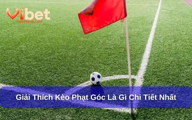 Kèo phạt góc là gì cần phải biết