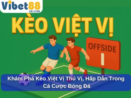 Khám Phá Kèo Việt Vị Thú Vị, Hấp Dẫn Trong Cá Cược Bóng Đá