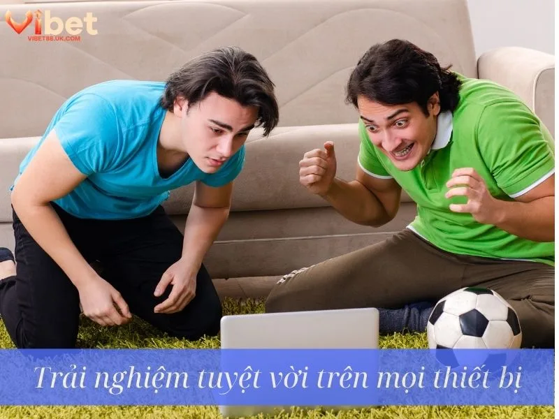 Trải nghiệm tuyệt vời trên mọi thiết bị