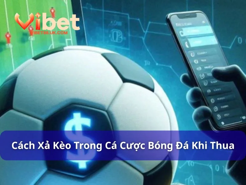 Xả Kèo Trong Cá Cược Bóng Đá - Hiểu Rõ Để Tối Ưu Lợi Nhuận 4 Xả kèo khi thua để hạn chế rủi ro mất sạch vốn