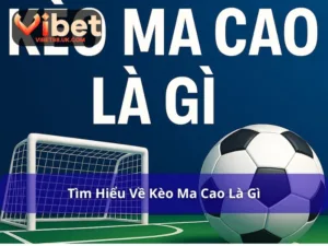 Kèo Ma Cao Là Gì - Thông Tin Tổng Quan Về Kèo Cược Phổ Biến